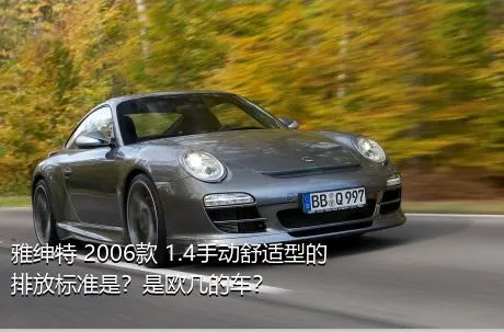 雅绅特 2006款 1.4手动舒适型的排放标准是？是欧几的车？