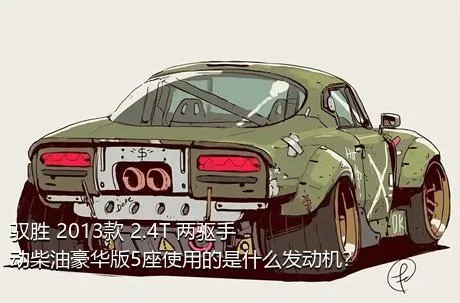 驭胜 2013款 2.4T 两驱手动柴油豪华版5座使用的是什么发动机？