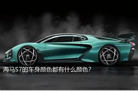海马S7的车身颜色都有什么颜色？