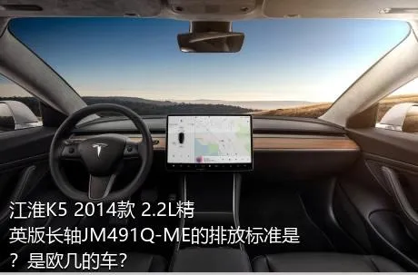 江淮K5 2014款 2.2L精英版长轴JM491Q-ME的排放标准是？是欧几的车？