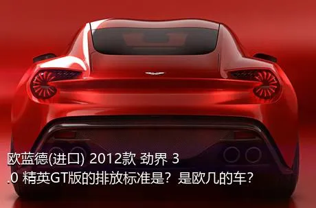 欧蓝德(进口) 2012款 劲界 3.0 精英GT版的排放标准是？是欧几的车？