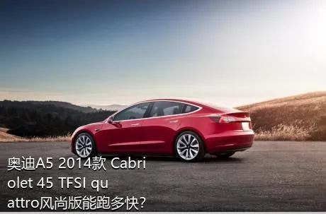 奥迪A5 2014款 Cabriolet 45 TFSI quattro风尚版能跑多快？