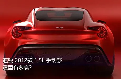 速锐 2012款 1.5L 手动舒适型有多高？