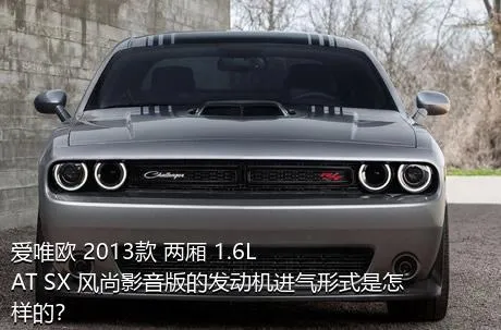 爱唯欧 2013款 两厢 1.6L AT SX 风尚影音版的发动机进气形式是怎样的？