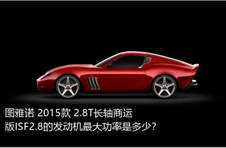 图雅诺 2015款 2.8T长轴商运版ISF2.8的发动机最大功率是多少？