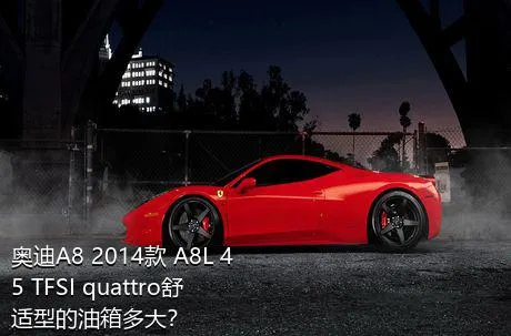 奥迪A8 2014款 A8L 45 TFSI quattro舒适型的油箱多大？