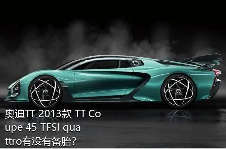 奥迪TT 2013款 TT Coupe 45 TFSI quattro有没有备胎？