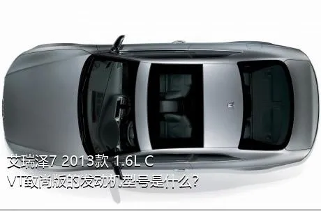 艾瑞泽7 2013款 1.6L CVT致尚版的发动机型号是什么？