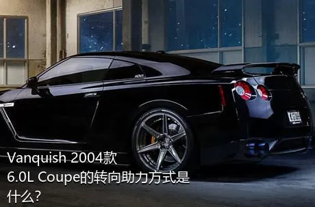 Vanquish 2004款 6.0L Coupe的转向助力方式是什么？