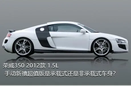 荣威350 2012款 1.5L 手动新禧超值版是承载式还是非承载式车身？