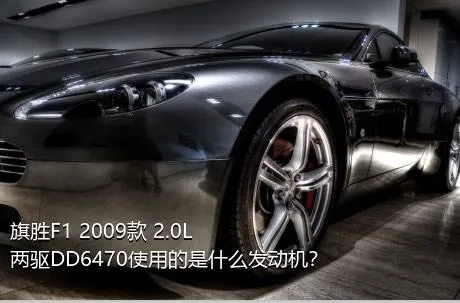 旗胜F1 2009款 2.0L 两驱DD6470使用的是什么发动机？