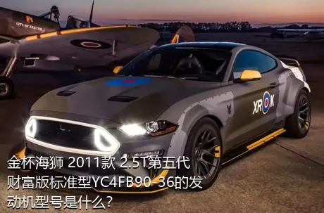 金杯海狮 2011款 2.5T第五代财富版标准型YC4FB90-36的发动机型号是什么？