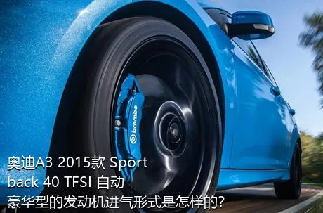 奥迪A3 2015款 Sportback 40 TFSI 自动豪华型的发动机进气形式是怎样的？