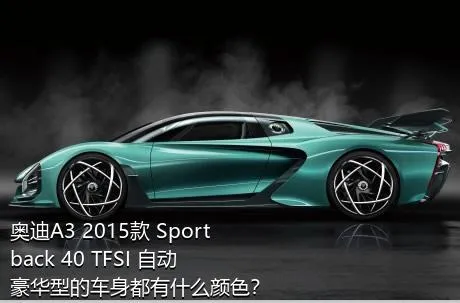 奥迪A3 2015款 Sportback 40 TFSI 自动豪华型的车身都有什么颜色？
