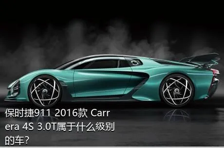 保时捷911 2016款 Carrera 4S 3.0T属于什么级别的车？