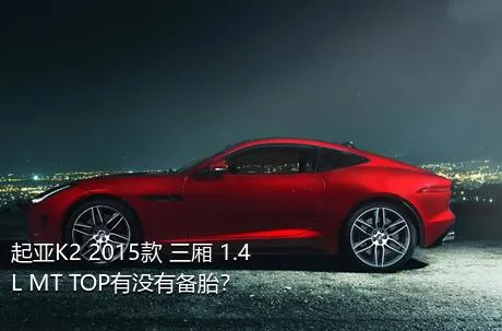 起亚K2 2015款 三厢 1.4L MT TOP有没有备胎？