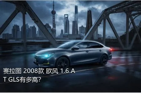 赛拉图 2008款 欧风 1.6 AT GLS有多高？