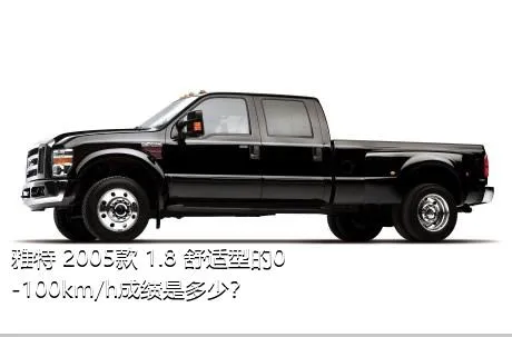 雅特 2005款 1.8 舒适型的0-100km/h成绩是多少？