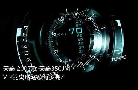 天籁 2007款 天籁350JM-VIP的离地间隙有多高？