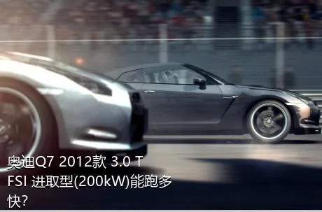 奥迪Q7 2012款 3.0 TFSI 进取型(200kW)能跑多快？