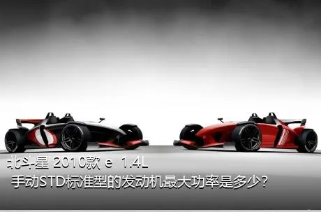 北斗星 2010款 e  1.4L 手动STD标准型的发动机最大功率是多少？