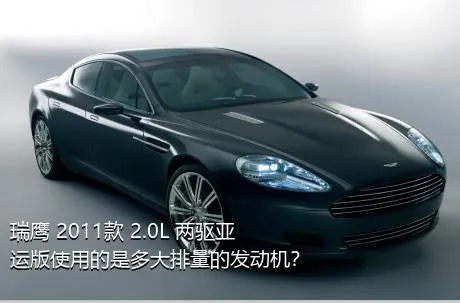 瑞鹰 2011款 2.0L 两驱亚运版使用的是多大排量的发动机？