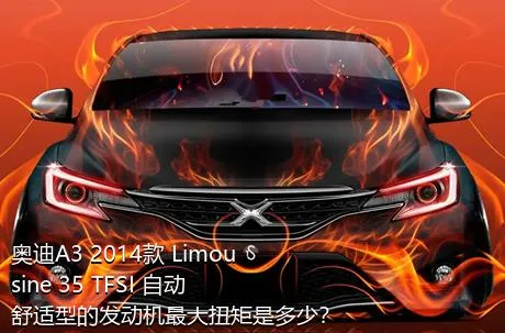奥迪A3 2014款 Limousine 35 TFSI 自动舒适型的发动机最大扭矩是多少？