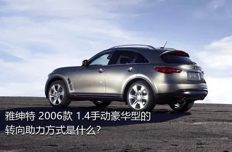 雅绅特 2006款 1.4手动豪华型的转向助力方式是什么？