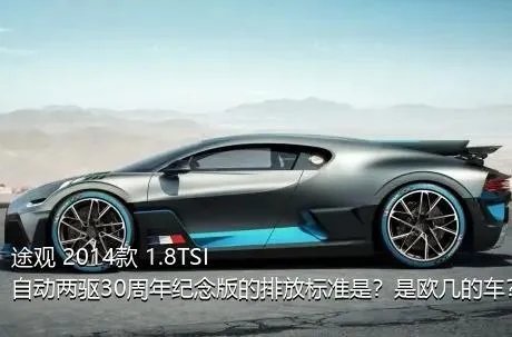 途观 2014款 1.8TSI 自动两驱30周年纪念版的排放标准是？是欧几的车？