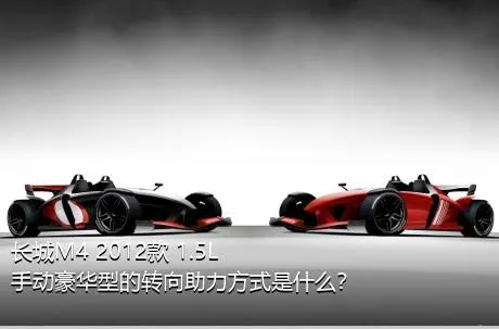 长城M4 2012款 1.5L 手动豪华型的转向助力方式是什么？