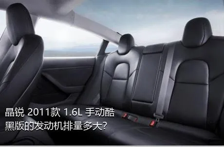 晶锐 2011款 1.6L 手动酷黑版的发动机排量多大？