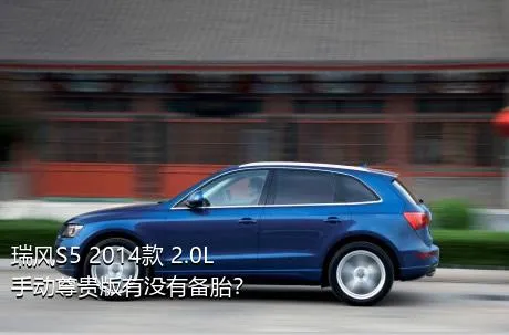 瑞风S5 2014款 2.0L 手动尊贵版有没有备胎？