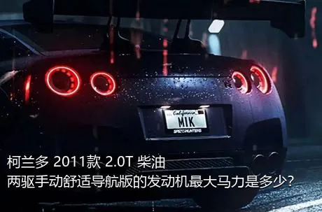 柯兰多 2011款 2.0T 柴油两驱手动舒适导航版的发动机最大马力是多少？