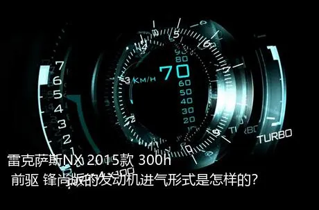 雷克萨斯NX 2015款 300h 前驱 锋尚版的发动机进气形式是怎样的？