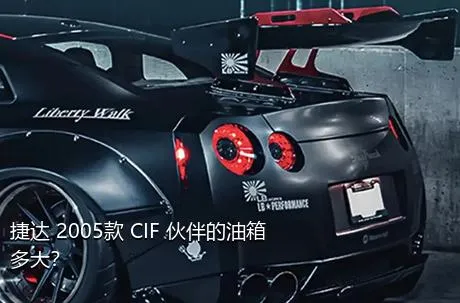 捷达 2005款 CIF 伙伴的油箱多大？