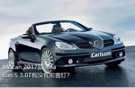Macan 2017款  Macan S 3.0T有没有前雾灯？