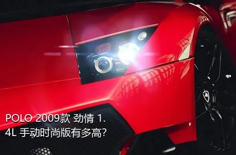 POLO 2009款 劲情 1.4L 手动时尚版有多高？