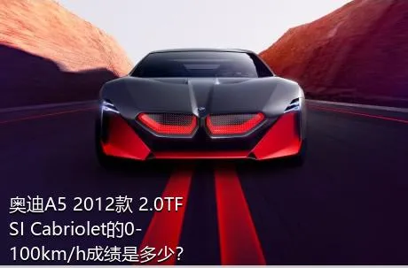 奥迪A5 2012款 2.0TFSI Cabriolet的0-100km/h成绩是多少？