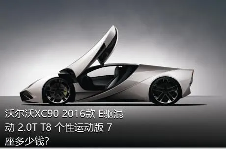 沃尔沃XC90 2016款 E驱混动 2.0T T8 个性运动版 7座多少钱？