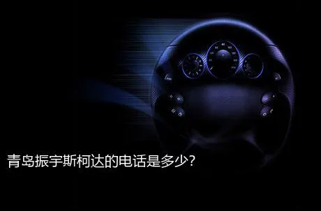 青岛振宇斯柯达的电话是多少？