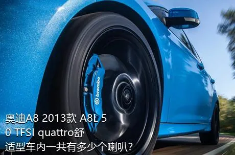 奥迪A8 2013款 A8L 50 TFSI quattro舒适型车内一共有多少个喇叭？