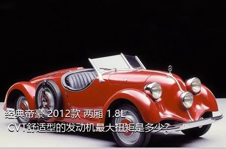 经典帝豪 2012款 两厢 1.8L CVT舒适型的发动机最大扭矩是多少？