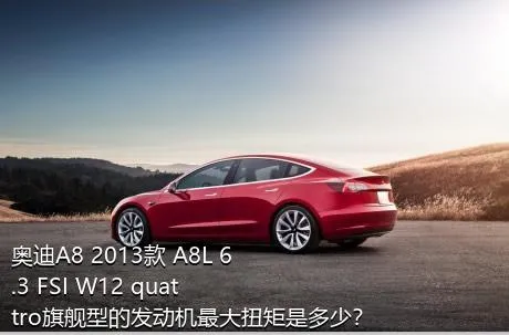 奥迪A8 2013款 A8L 6.3 FSI W12 quattro旗舰型的发动机最大扭矩是多少？