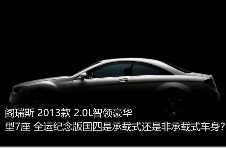 阁瑞斯 2013款 2.0L智领豪华型7座 全运纪念版国四是承载式还是非承载式车身？