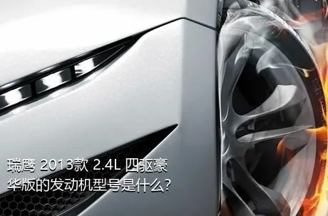 瑞鹰 2013款 2.4L 四驱豪华版的发动机型号是什么？