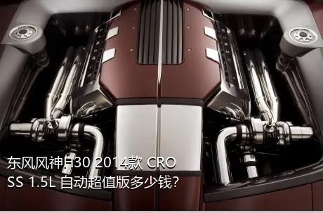 东风风神H30 2014款 CROSS 1.5L 自动超值版多少钱？