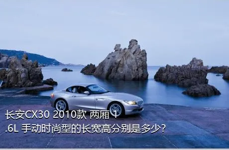 长安CX30 2010款 两厢 1.6L 手动时尚型的长宽高分别是多少？