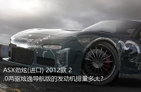 ASX劲炫(进口) 2012款 2.0两驱炫逸导航版的发动机排量多大？