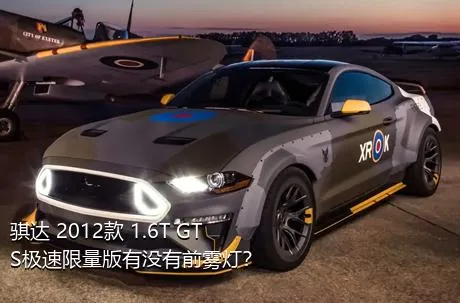 骐达 2012款 1.6T GTS极速限量版有没有前雾灯？