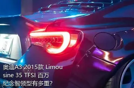 奥迪A3 2015款 Limousine 35 TFSI 百万纪念智领型有多重？